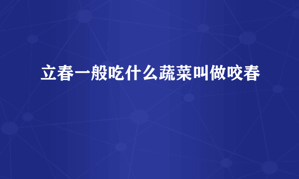 立春一般吃什么蔬菜叫做咬春