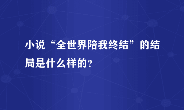 小说“全世界陪我终结”的结局是什么样的？