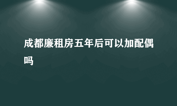 成都廉租房五年后可以加配偶吗