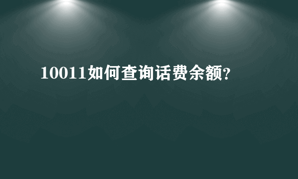 10011如何查询话费余额？