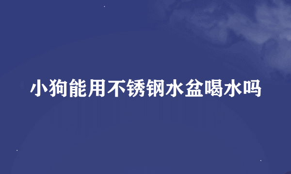 小狗能用不锈钢水盆喝水吗