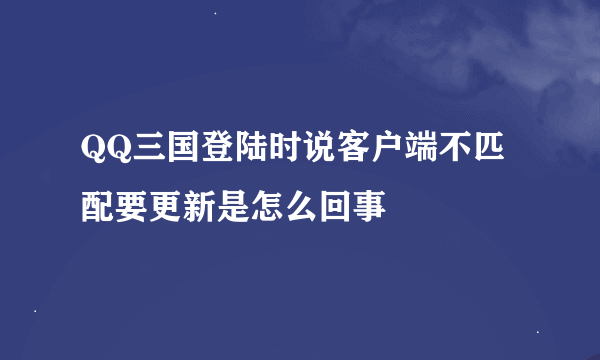 QQ三国登陆时说客户端不匹配要更新是怎么回事