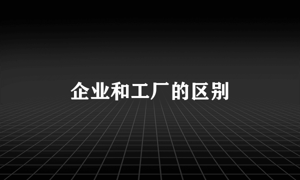 企业和工厂的区别