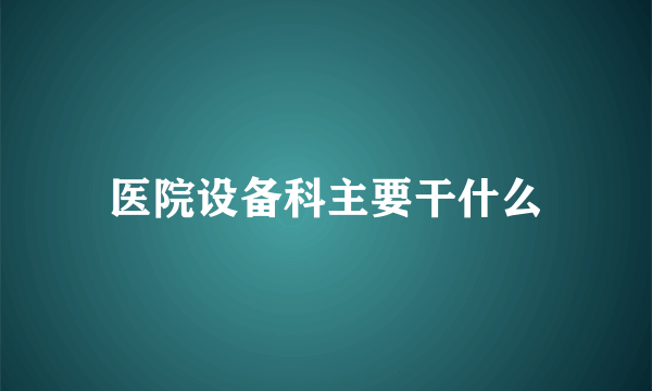 医院设备科主要干什么