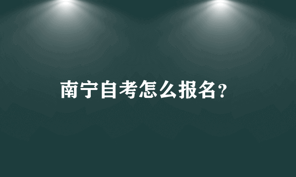 南宁自考怎么报名？