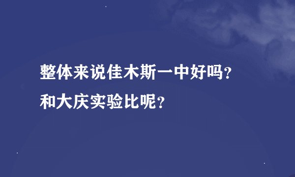 整体来说佳木斯一中好吗？ 和大庆实验比呢？