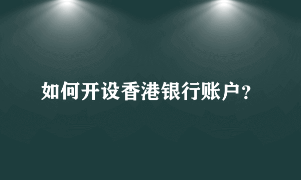 如何开设香港银行账户？