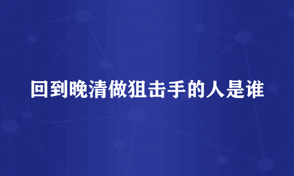 回到晚清做狙击手的人是谁