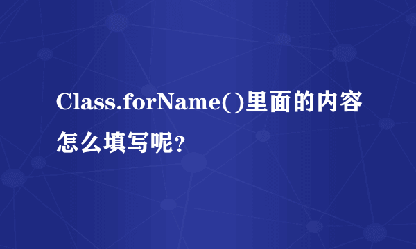 Class.forName()里面的内容怎么填写呢？