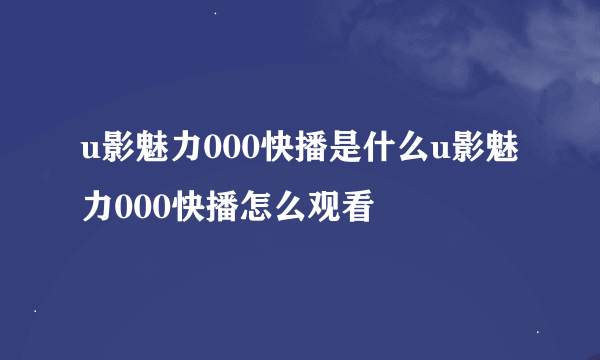 u影魅力000快播是什么u影魅力000快播怎么观看