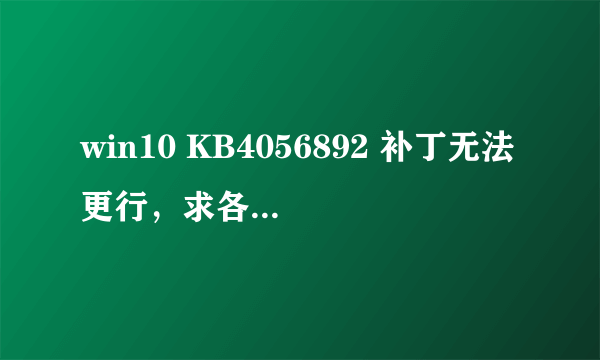 win10 KB4056892 补丁无法更行，求各位大神解答