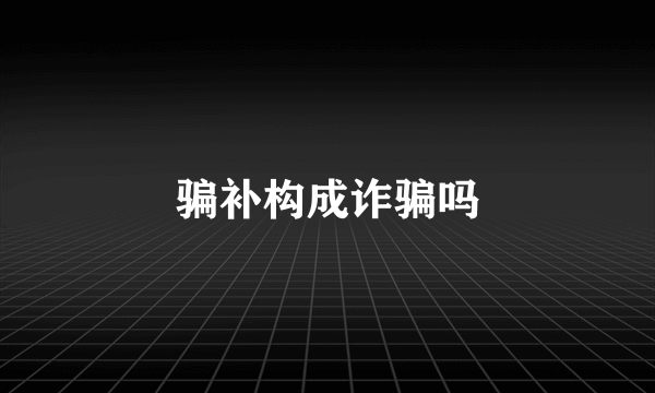 骗补构成诈骗吗