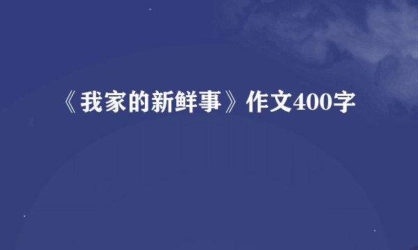 《我家的新鲜事》作文400字