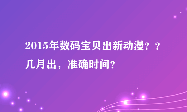 2015年数码宝贝出新动漫？？几月出，准确时间？