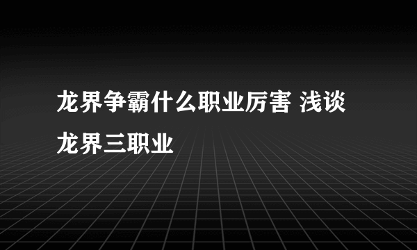 龙界争霸什么职业厉害 浅谈龙界三职业