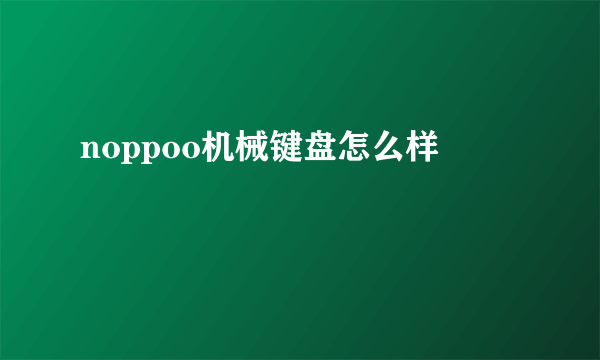 noppoo机械键盘怎么样