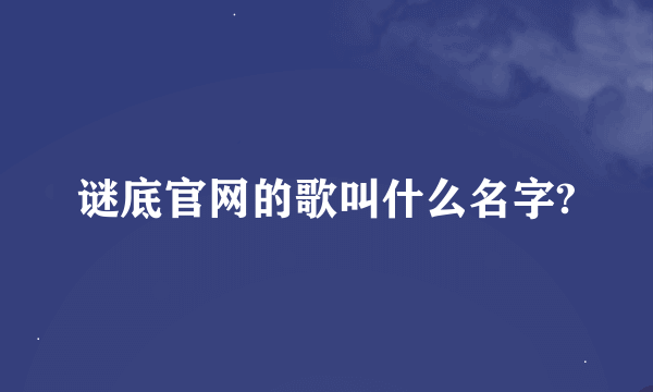 谜底官网的歌叫什么名字?