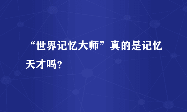 “世界记忆大师”真的是记忆天才吗？