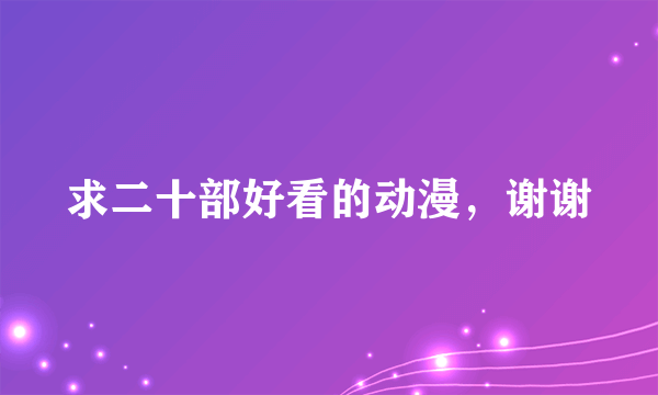 求二十部好看的动漫，谢谢