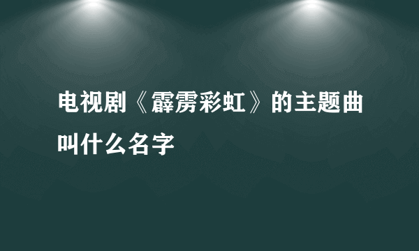 电视剧《霹雳彩虹》的主题曲叫什么名字