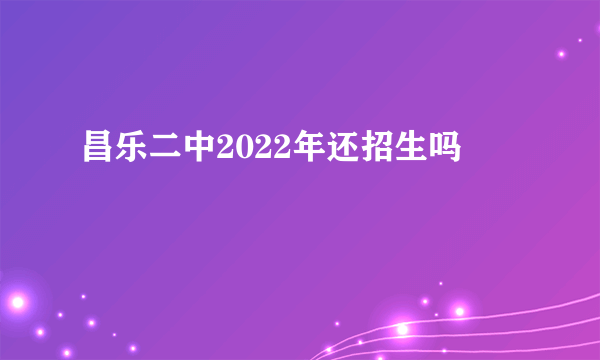 昌乐二中2022年还招生吗