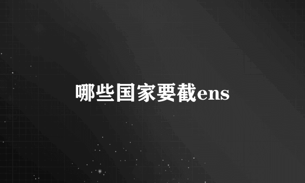 哪些国家要截ens