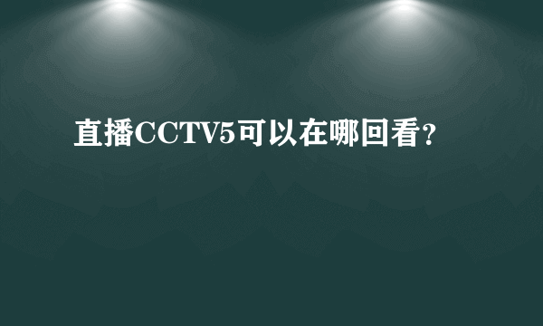 直播CCTV5可以在哪回看？