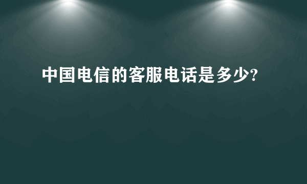 中国电信的客服电话是多少?