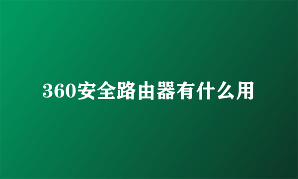 360安全路由器有什么用