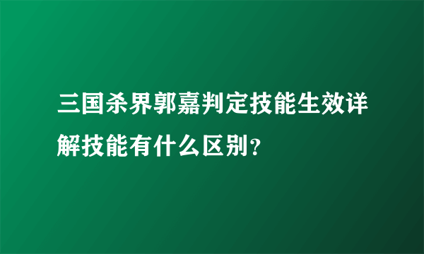 三国杀界郭嘉判定技能生效详解技能有什么区别？