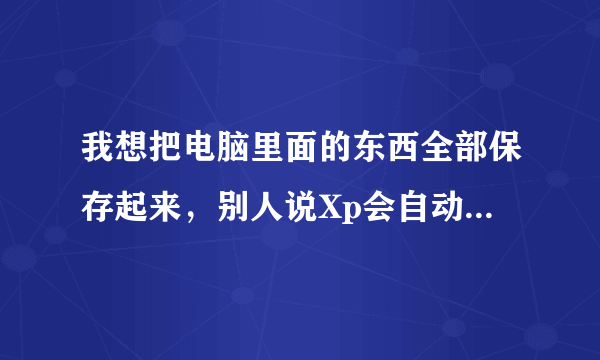 我想把电脑里面的东西全部保存起来，别人说Xp会自动备份，如何让以后硬盘坏的时候东西还可以留下来？