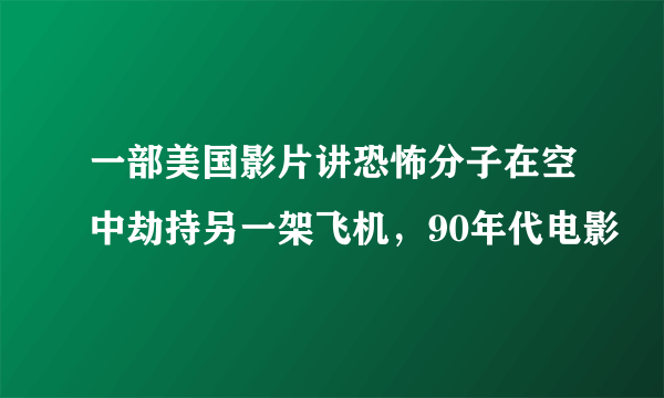 一部美国影片讲恐怖分子在空中劫持另一架飞机，90年代电影