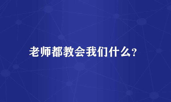 老师都教会我们什么？