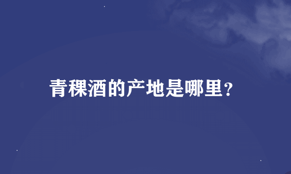 青稞酒的产地是哪里？