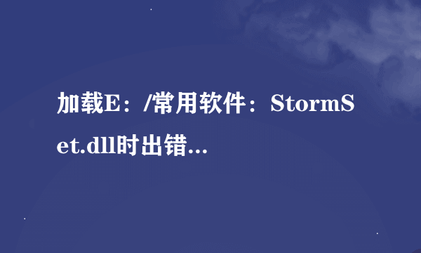 加载E：/常用软件：StormSet.dll时出错，找不到指定的模块。