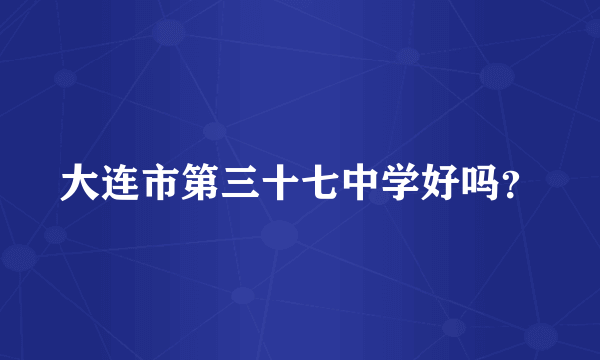 大连市第三十七中学好吗？