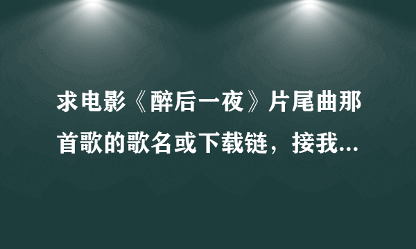 求电影《醉后一夜》片尾曲那首歌的歌名或下载链，接我只知道那首歌词有we goona party!谢谢各位朋友了！