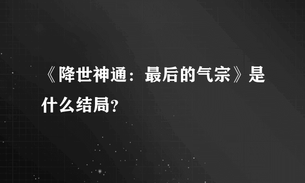 《降世神通：最后的气宗》是什么结局？