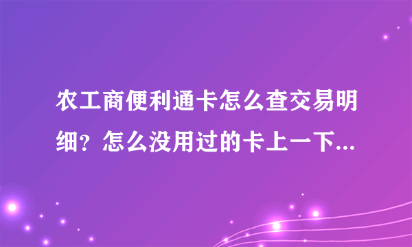 农工商便利通卡怎么查交易明细？怎么没用过的卡上一下少了50元？