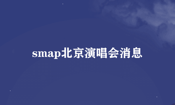 smap北京演唱会消息