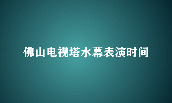 佛山电视塔水幕表演时间