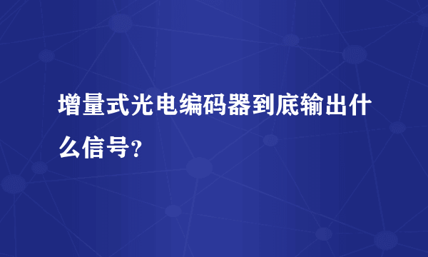 增量式光电编码器到底输出什么信号？