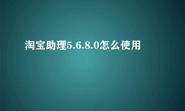 淘宝助理5.6.8.0怎么使用