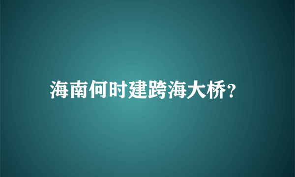 海南何时建跨海大桥？