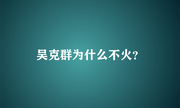 吴克群为什么不火？