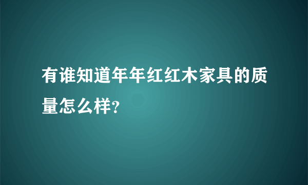 有谁知道年年红红木家具的质量怎么样？