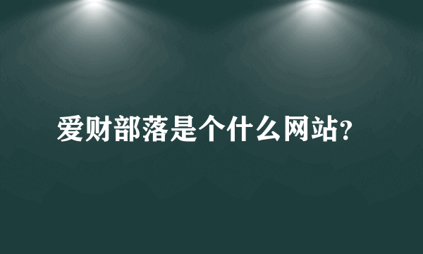 爱财部落是个什么网站？