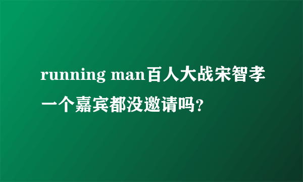 running man百人大战宋智孝一个嘉宾都没邀请吗？