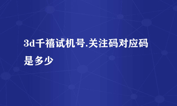 3d千禧试机号.关注码对应码是多少