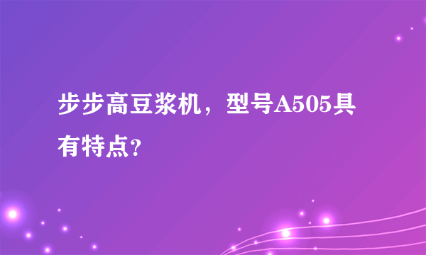 步步高豆浆机，型号A505具有特点？